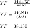 YF = \frac{34 \sin 72^{\circ}}{\sin 58^{\circ}}\\\\                                     YF = \frac{34(.951)}{(.848)}\\\\                                     YF = 38.130