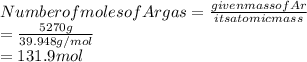 Number of moles of Ar gas=\frac{given mass of Ar}{its atomic mass} \\                                             =\frac{5270g}{39.948g/mol} \\                                             =131.9mol
