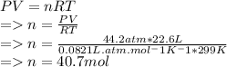 PV=nRT\\=n=\frac{PV}{RT} \\=n=\frac{44.2atm*22.6L}{0.0821L.atm.mol^-1K^-1* 299K} \\=n=40.7mol