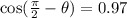\cos( \frac{\pi}{2} -  \theta )  = 0.97