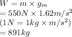 W = m \times g_{m}\\= 550 N \times 1.62 m/s^{2}\\ (1 N =  1 kg \times m/s^{2})\\= 891 kg