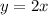 y =2x