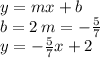 y = mx + b \\ b = 2 \: m =  -  \frac{5}{7}  \\ y =  -  \frac{5}{7} x + 2