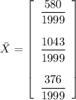 \bar X = \left[\begin{array}{c}\dfrac{580}{1999} \\ \\ \dfrac{1043}{1999}\\ \\ \dfrac{376}{1999}\end{array}\right]