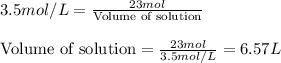 3.5mol/L=\frac{23mol}{\text{Volume of solution}}\\\\\text{Volume of solution}=\frac{23mol}{3.5mol/L}=6.57L