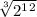 \sqrt[3]{2^1^2}