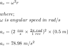 a_c = \omega^2 r\\\\where;\\\omega \ is \ angular \ speed \ in \ rad/s\\\\a_c = (2\ \frac{rev}{s} \times \frac{2\pi \ rad}{1 \ rev} )^2 \times (0.5 \ m)\\\\a_c =78.98 \ m/s^2