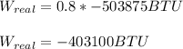 W_{real}=0.8*-503875BTU\\\\W_{real}=-403100BTU