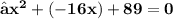 \large{ \bf{↦{x}^{2} + ( - 16x) + 89 = 0 }}