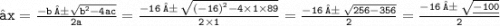\large{ \tt{⇢x =  \frac{ - b \: ± \sqrt{ {b}^{2}  - 4ac} }{2a} } =  \frac{ - 16 \:±  \:  \sqrt{ {( - 16)}^{2}  - 4 \times 1 \times 89}   }{2 \times 1}  =  \frac{ - 16 \: ± \:  \sqrt{256 - 356} }{2}  =  \frac{ - 16 \: ± \:  \sqrt{  \underline{- 100}} }{2}}