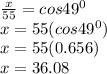 \frac{x}{55} =cos49^{0} \\x=55(cos 49^{0} )\\x=55(0.656)\\x=36.08