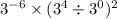 3^{ - 6}  \times (3^4  \div  3^0)^2