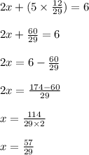 2x + (5 \times \frac{12}{29}) = 6\\\\2x + \frac{60}{29} = 6\\\\2x = 6 - \frac{60}{29}\\\\2x = \frac{174 - 60}{29}\\\\x = \frac{114}{29 \times 2}\\\\x = \frac{57}{29}