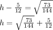 h-\frac{5}{12} = \sqrt{\frac{73}{144}} \\h=\sqrt{\frac{73}{144}} +\frac{5}{12}
