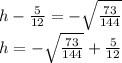 h-\frac{5}{12} = -\sqrt{\frac{73}{144}} \\h=-\sqrt{\frac{73}{144}} +\frac{5}{12}