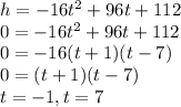 h=-16t^2+96t+112\\0=-16t^2+96t+112\\0=-16(t+1)(t-7)\\0=(t+1)(t-7)\\t=-1, t=7
