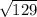 \:\sqrt{129}