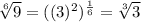 \sqrt[6]{9}  =({( {3})^{2} })^{ \frac{1}{6} } =  \sqrt[3]{3}