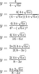 y = \frac{4}{4-\sqrt{6x}}\\\\y = \frac{4(4+\sqrt{6x})}{(4-\sqrt{6x})(4+\sqrt{6x})}\\\\y = \frac{4(4+\sqrt{6x})}{4^2 - (\sqrt{6x})^2}\\\\y = \frac{4(4+\sqrt{6x})}{16-6x}\\\\y = \frac{2*2(4+\sqrt{6x})}{2(8-3x)}\\\\y = \frac{2(4+\sqrt{6x})}{8-3x}\\\\y = \frac{8+2\sqrt{6x}}{8-3x}\\\\