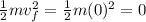 \frac{1}{2}mv_f^2=\frac{1}{2}m(0)^2=0