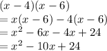 (x - 4)(x - 6) \\ =  x(x - 6) - 4(x - 6) \\  =  {x}^{2}  - 6x - 4x + 24 \\  =  {x}^{2}  - 10x + 24 \\