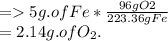 =5g. of Fe * \frac{96g O2}{223.36g Fe} \\=2.14g. of O_{2} .\\