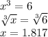 x^3 = 6\\\sqrt[3]{x} = \sqrt[3]{6} \\x = 1.817