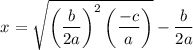 $x=\sqrt{\left(\frac{b}{2a}\right)^2\left(\frac{-c}{a}\right)} - \frac{b}{2a}$
