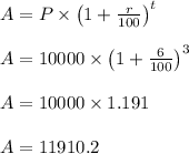 A = P \times \left ( 1+\frac{r}{100} \right )^{t}\\\\A = 10000 \times \left ( 1+\frac{6}{100} \right )^{3}\\\\A = 10000 \times 1.191\\\\A = 11910.2