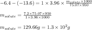 -6.4-(-13.6)=1\times 3.96\times \frac{m_{solute}\times 1000}{75.07\times 950}\\\\m_{solute}=\frac{7.2\times 75.07\times 950}{1\times 3.96\times 1000}\\\\m_{solute}=129.66g=1.3\times 10^2g