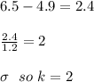 6.5 - 4.9 = 2.4 \\\\\frac{2.4}{1.2} = 2 \\\\\sigma \ \ so \ k = 2