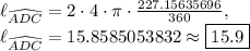 \ell_{\widehat{ADC}}=2\cdot 4\cdot \pi \cdot \frac{227.15635696}{360},\\\ell_{\widehat{ADC}}=15.8585053832\approx \boxed{15.9}
