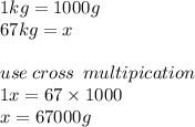 1kg = 1000g \\ 67kg = x \\  \\ use \: cross \:  \: multipication \\ 1x = 67 \times 1000 \\ x = 67000g