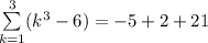 \sum\limits^3_{k=1}(k^3 - 6) = -5+2+21