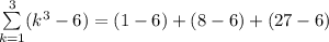 \sum\limits^3_{k=1}(k^3 - 6) = (1 - 6)+(8 - 6)+(27 - 6)