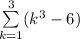 \sum\limits^3_{k=1}(k^3 - 6)