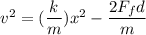 v^2 = (\dfrac{k}{m})x^2-\dfrac{2F_fd}{m}