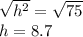 \sqrt{h^2} =\sqrt{75} \\h=8.7