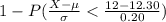 1-P(\frac{X-\mu}{\sigma} < \frac{12-12.30}{0.20} )