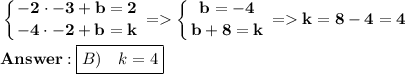 \displaystyle\bf \left \{ {{-2\cdot-3+b=2} \atop {-4\cdot -2+b=k}} \right. = \left \{ {{b=-4} \atop {b+8=k} \right. = k=8-4=4 \\\\ \boxed{B) \quad k=4}
