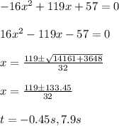 -16x^2+119x+57=0\\\\16 x^2 - 119 x - 57 = 0 \\\\x = \frac{119\pm\sqrt{14161+3648}}{32}\\\\x = \frac{119\pm133.45}{32}\\\\t = - 0.45 s, 7.9 s