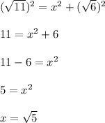 (\sqrt{11})^2 = x^2 + (\sqrt{6})^2\\\\11 = x^2 + 6\\\\11 - 6  = x^2\\\\5 = x^2\\\\x = \sqrt 5