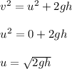 v^2 = u^2 + 2 gh \\\\u^2 = 0 + 2 g h \\\\u = \sqrt {2gh}