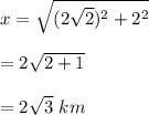 x=\sqrt{(2\sqrt{2})^2+2^2 } \\\\=2\sqrt{2+1 } \\\\=2\sqrt3\ km