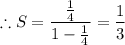 \therefore S = \dfrac{\frac{1}{4} }{1-\frac{1}{4}} = \dfrac{1}{3}