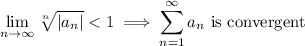 $ \lim_{n \to \infty} \sqrt[n]{|a_n|} < 1 \implies  \sum_{n=1}^{\infty} a_n \text{ is convergent}$