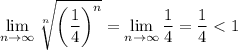 $\lim_{n \to \infty} \sqrt[n]{\left(\dfrac{1}{4} \right)^{n}} =  \lim_{n \to \infty} \dfrac{1}{4}  = \dfrac{1}{4} < 1$