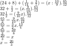 (24+8)+(\frac{1}{14} +\frac{3}{7})=(x:\frac{10}{9}).\frac{65}{12}\\32+\frac{1}{2}=(x.\frac{9}{10}) .\frac{65}{12} \\32\frac{1}{2}=(\frac{9}{10}x).\frac{65}{12} \\\frac{65}{2}=\frac{9}{10}x.\frac{65}{12} \\\frac{65}{2}=\frac{3}{2} x.\frac{13}{4} \\\frac{65}{2} =\frac{39}{8} \\\frac{20}{3} =x\\x=\frac{20}{3}