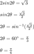 2sin 2 \theta = \sqrt3\\\\sin 2 \theta = \frac{\sqrt3 }{2} \\\\2 \theta = sin^{-1} (\frac{\sqrt3}{2})\\\\2 \theta = 60^{ \circ} = \frac{ \pi}{3}\\\\\theta = \frac{\pi} {6}