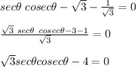sec \theta \ cosec \theta  - \sqrt 3 - \frac{1}{\sqrt3}} =  0\\\\\frac{\sqrt 3\ sec \theta \ cosec \theta  - 3 - 1}{\sqrt3} =  0\\\\\sqrt 3 sec \theta cosec \theta  - 4 = 0\\\\